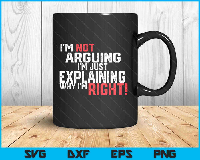 I'm Not Arguing I'm Just Explaining Why I'm Right SVG PNG Digital Printable Files