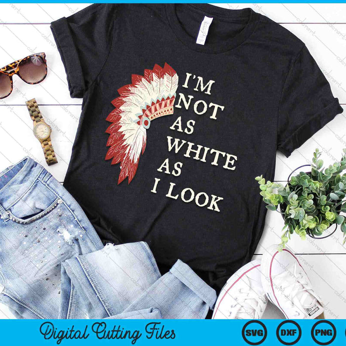 I'm Not As White As I Look Native American Indian Day Pride SVG PNG Digital Printable Files