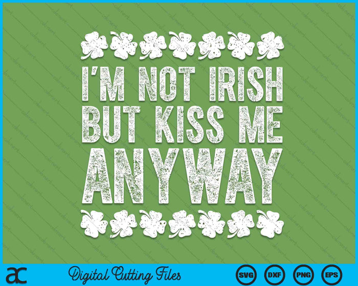 I'm Not Irish But Kiss Me Anyway St Patrick's Day SVG PNG Digital Printable Files