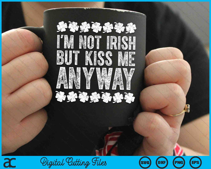 I'm Not Irish But Kiss Me Anyway St Patrick's Day SVG PNG Digital Printable Files