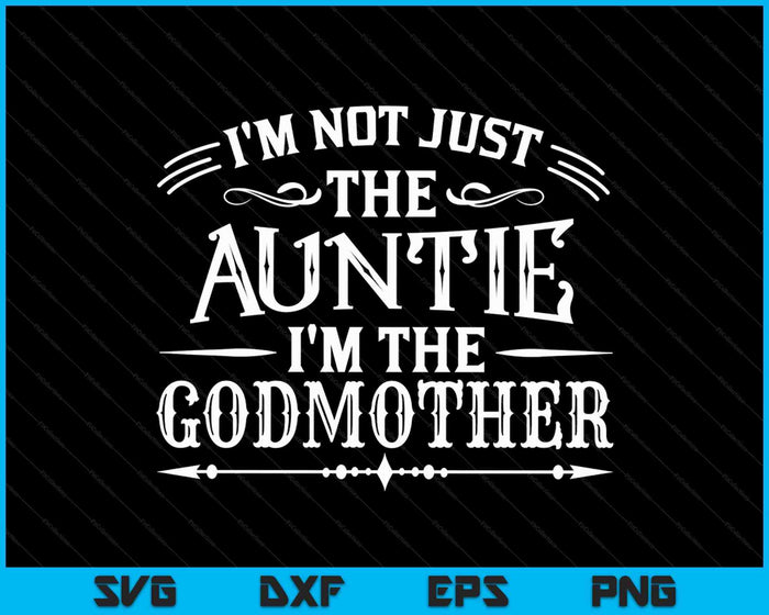 I'm Not Just The Auntie I'm The Godmother SVG PNG Digital Cutting Files