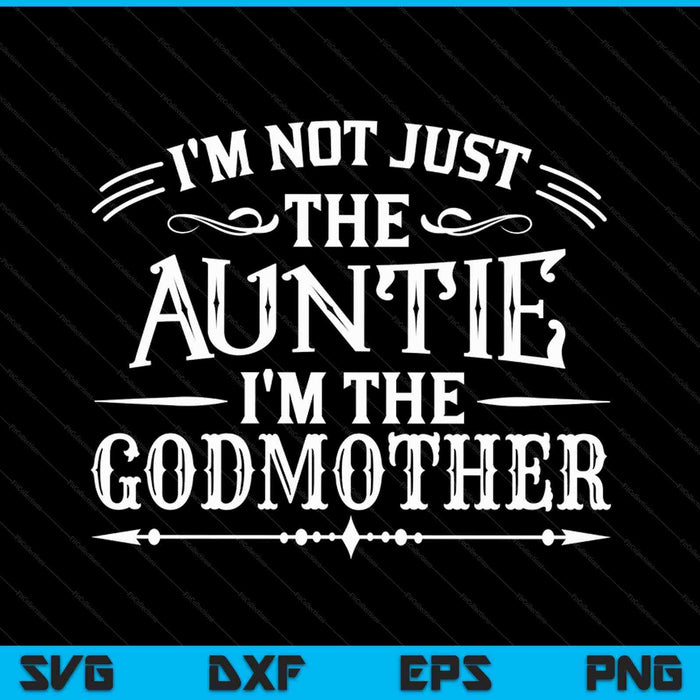 I'm Not Just The Auntie I'm The Godmother SVG PNG Digital Cutting Files