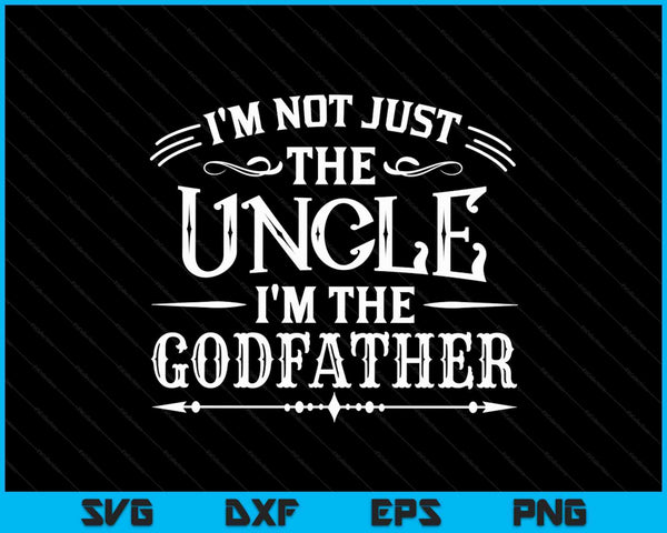 I'm Not Just The Uncle I'm The Godfather SVG PNG Digital Cutting Files