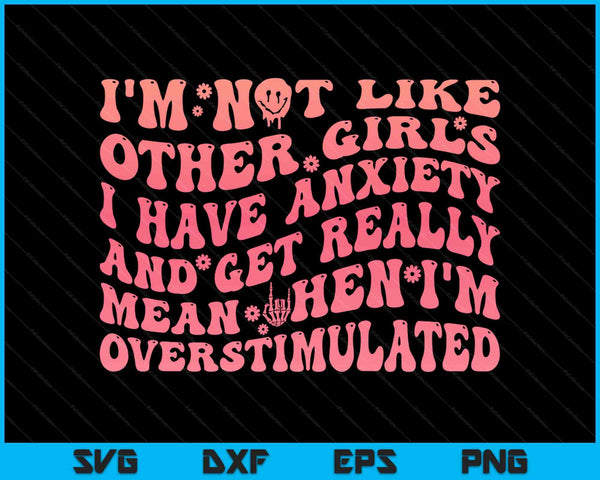 I'm not like other girls I have anxiety and get really mean SVG cut file