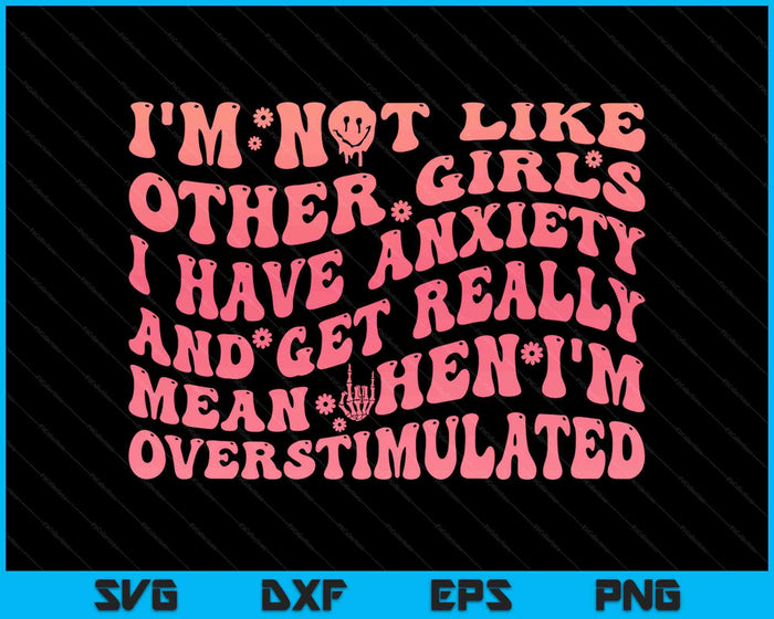 I'm Not Like Other Girls I Have Anxiety And Get Really Mean SVG PNG Digital Printable Files