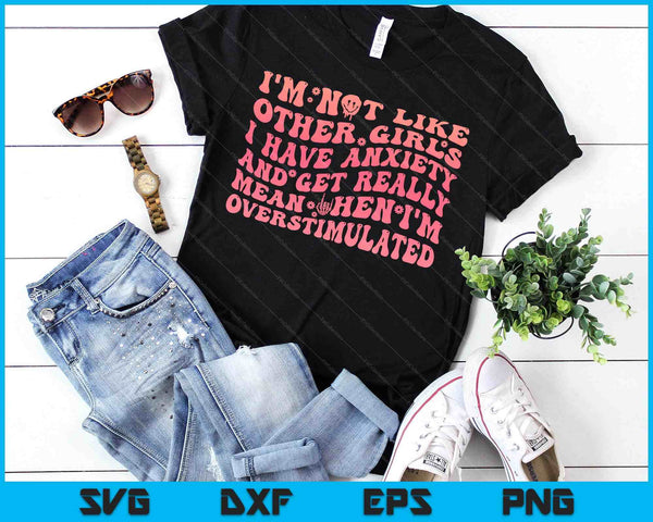 I'm Not Like Other Girls I Have Anxiety And Get Really Mean SVG PNG Digital Printable Files