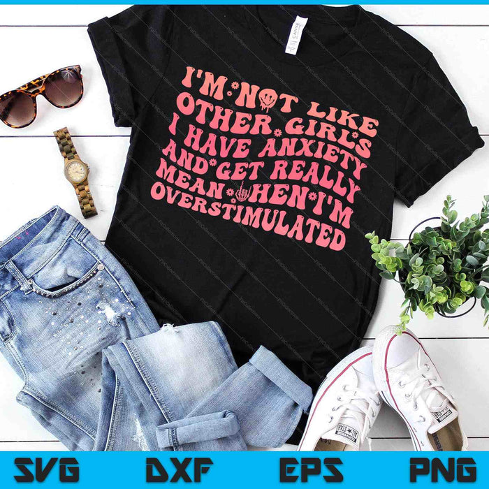 I'm Not Like Other Girls I Have Anxiety And Get Really Mean SVG PNG Digital Printable Files