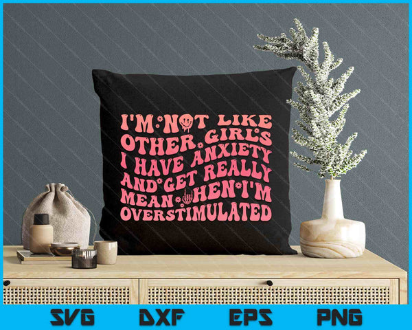 I'm Not Like Other Girls I Have Anxiety And Get Really Mean SVG PNG Digital Printable Files
