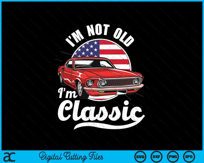 I'm Not Old I'm A Classic - Vintage Muscle Car Birthday day SVG PNG Digital Printable Files