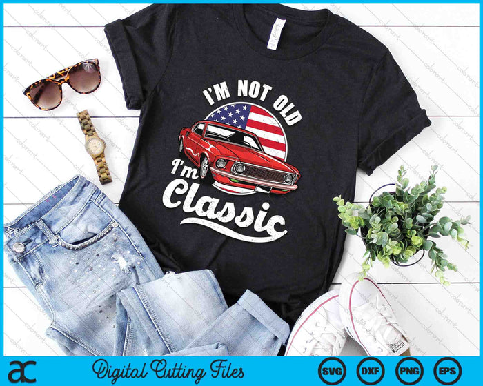 I'm Not Old I'm A Classic - Vintage Muscle Car Birthday day SVG PNG Digital Printable Files