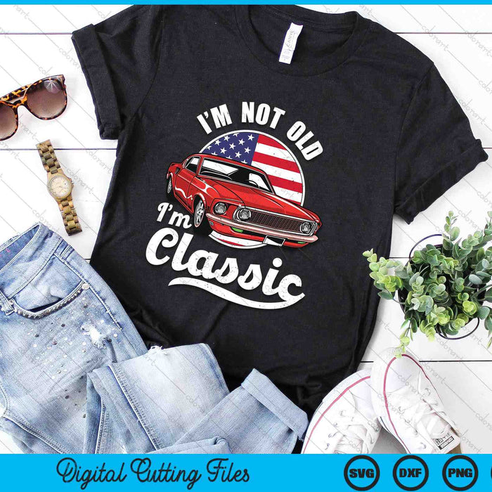 I'm Not Old I'm A Classic - Vintage Muscle Car Birthday day SVG PNG Digital Printable Files