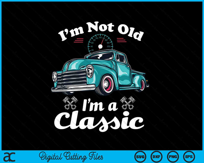 I'm Not Old I'm A Classic Vintage Car Truck Birthday SVG PNG Digital Printable Files
