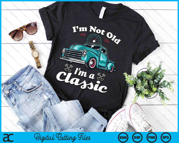 I'm Not Old I'm A Classic Vintage Car Truck Birthday SVG PNG Digital Printable Files