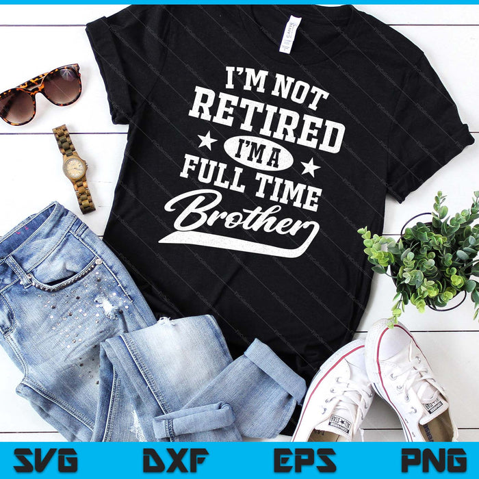 I'm Not Retired I'm A Full Time Brother Father's Day SVG PNG Digital Cutting Files