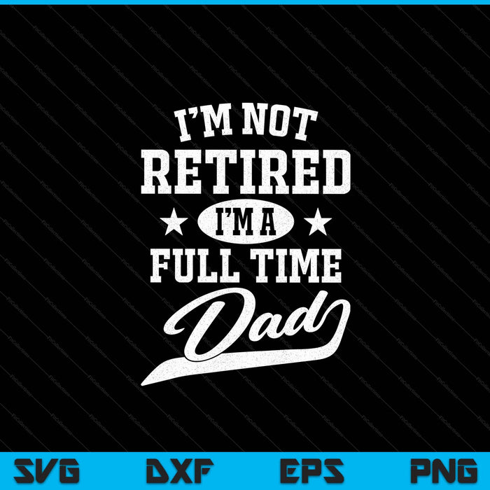 I'm not retired I'm a full time dad Father's Day SVG cut file