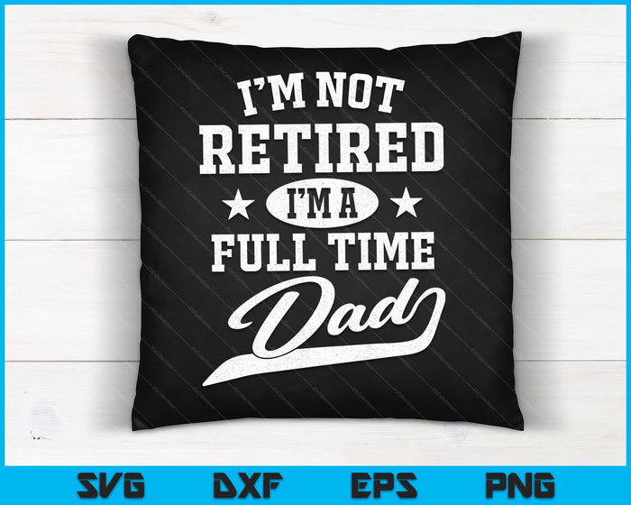 Ik ben niet met pensioen, ik ben een fulltime vader Vaderdag SVG PNG digitale snijbestanden