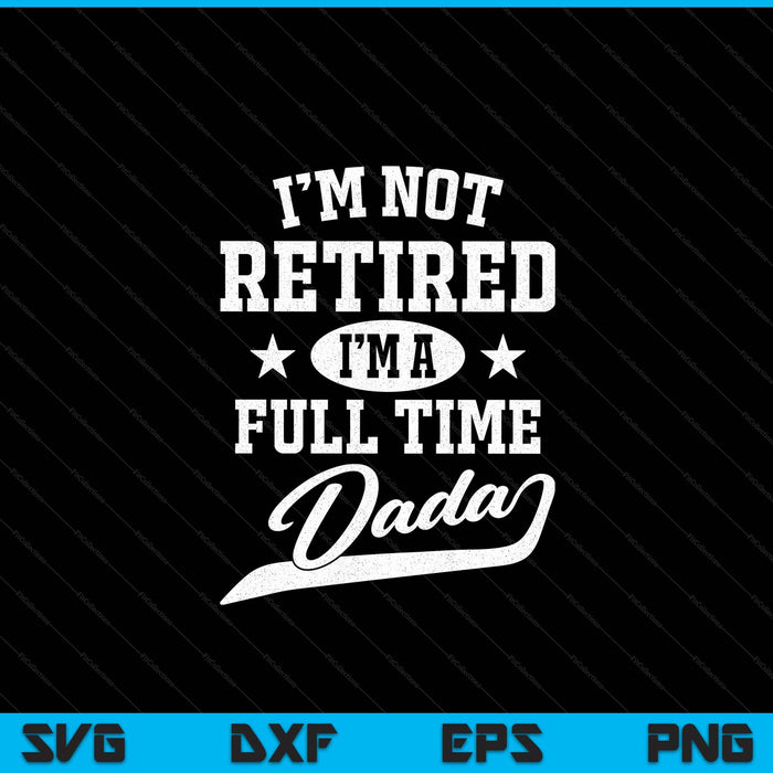 I'm not retired I'm a full time dada Father's Day SVG cut file