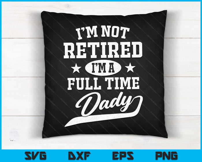 I'm Not Retired I'm A Full Time Dady Father's Day SVG PNG Digital Cutting Files