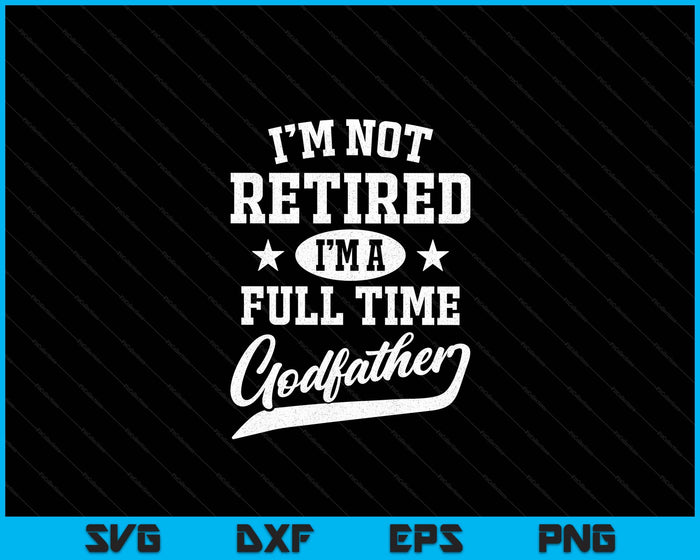 I'm Not Retired I'm A Full Time Godfather Father's Day SVG PNG Digital Cutting Files
