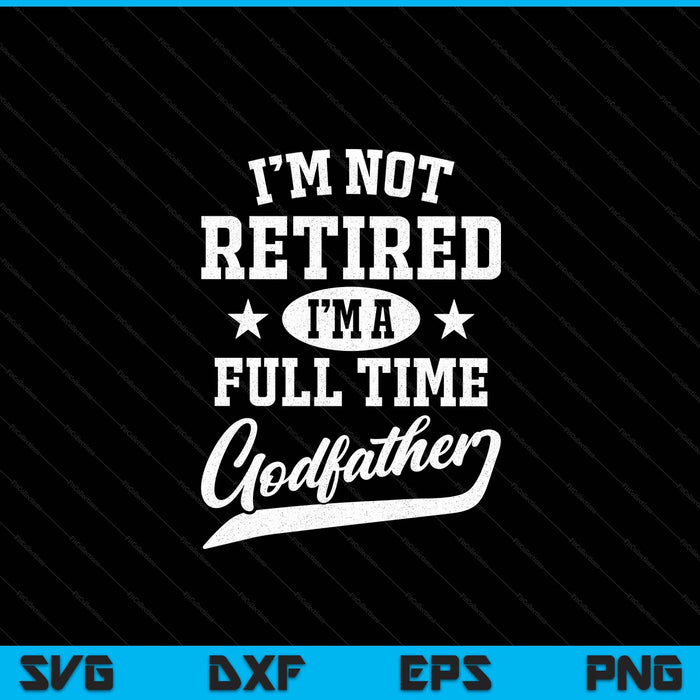 I'm not retired I'm a full time godfather Father's Day SVG cut file