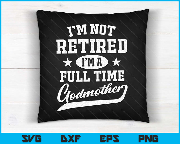 I'm Not Retired I'm A Full Time Godmother Mother's Day SVG PNG Digital Cutting Files