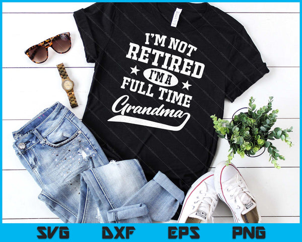 I'm Not Retired I'm A Full Time Grandma Mother's Day SVG PNG Digital Cutting Files