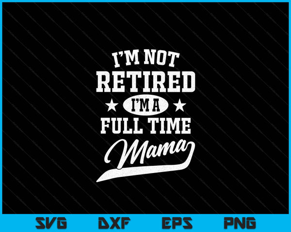 I'm Not Retired I'm A Full Time Mama Father's Day SVG PNG Digital Cutting Files