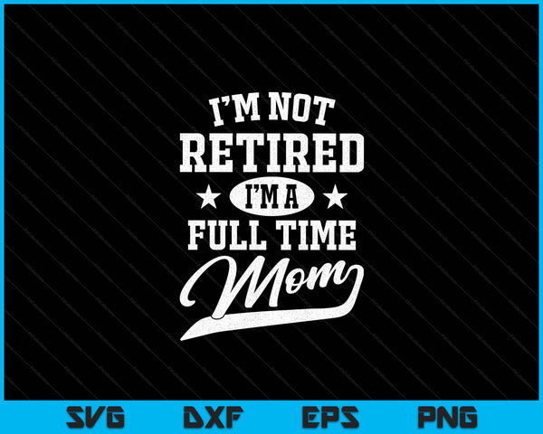 Ik ben niet met pensioen, ik ben een fulltime moeder Moederdag SVG PNG digitale snijbestanden