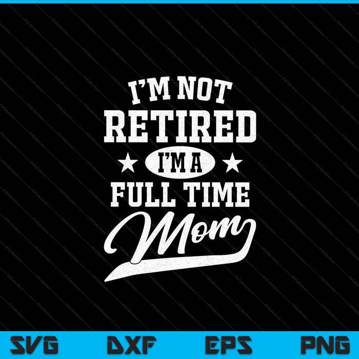 I'm not retired I'm a full time mom Mother's Day SVG cut file