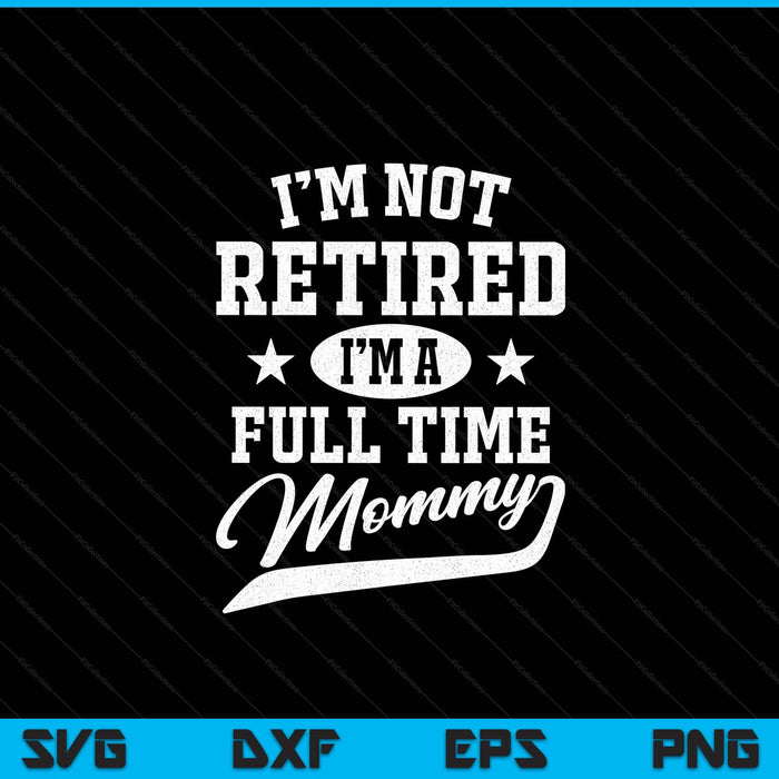 I'm not retired I'm a full time mommy Mother's Day SVG cut file
