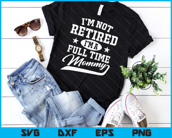 I'm Not Retired I'm A Full Time Mommy Mother's Day SVG PNG Digital Cutting Files