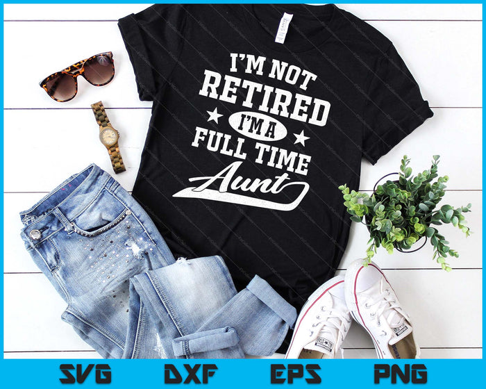 I'm Not Retired I'm A Full Time Aunt  Mother's Day SVG PNG Digital Cutting Files