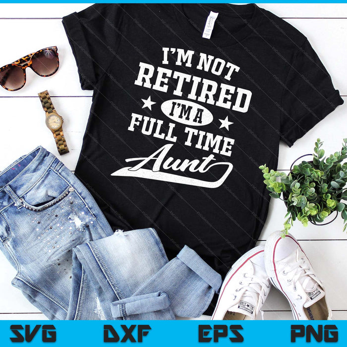I'm Not Retired I'm A Full Time Aunt  Mother's Day SVG PNG Digital Cutting Files