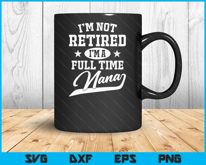 Ik ben niet met pensioen, ik ben een fulltime Nana Vaderdag SVG PNG digitale snijbestanden