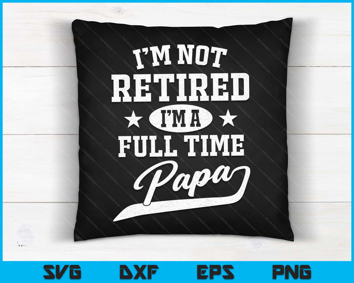 I'm Not Retired I'm A Full Time Papa Father's Day SVG PNG Digital Cutting Files