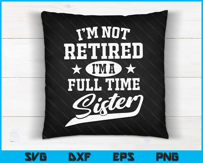 I'm Not Retired I'm A Full Time Sister Mother's Day SVG PNG Digital Cutting Files