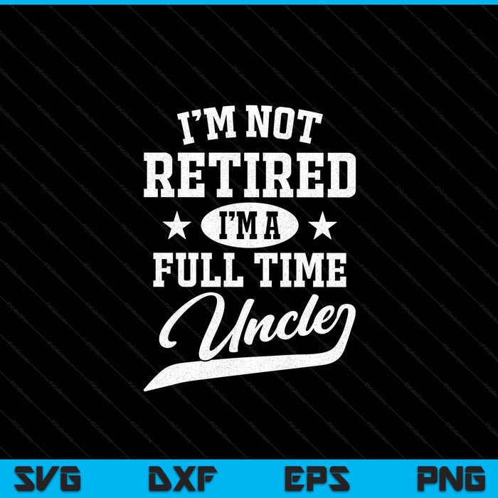 I'm Not Retired I'm A Full Time Uncle Father's Day SVG PNG Digital Cutting Files