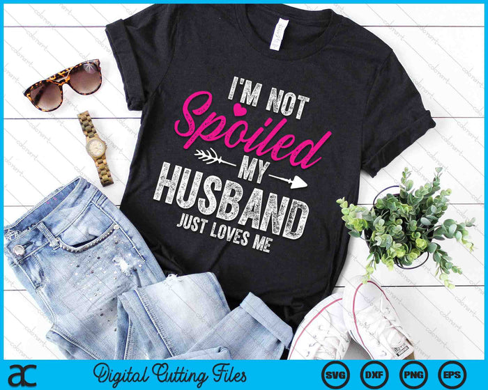 I'm Not Spoiled My Husband Just Loves Me SVG PNG Digital Printable Files