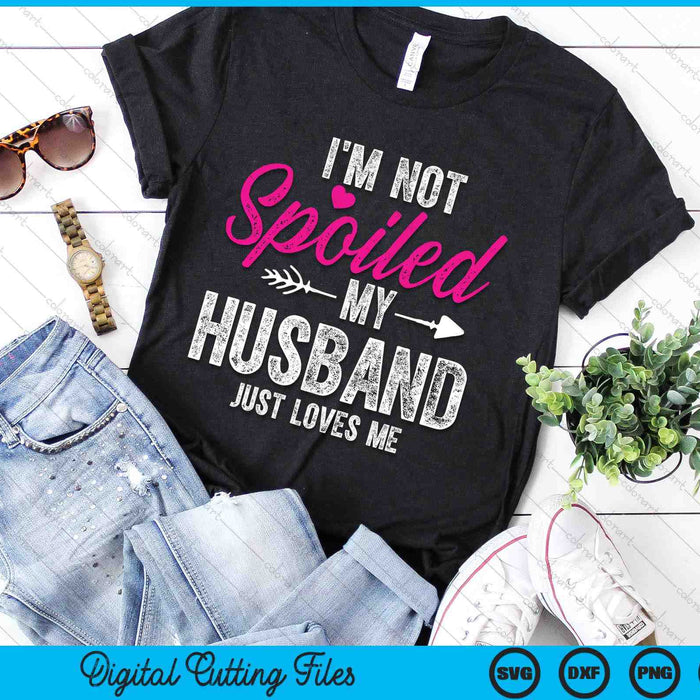 I'm Not Spoiled My Husband Just Loves Me SVG PNG Digital Printable Files