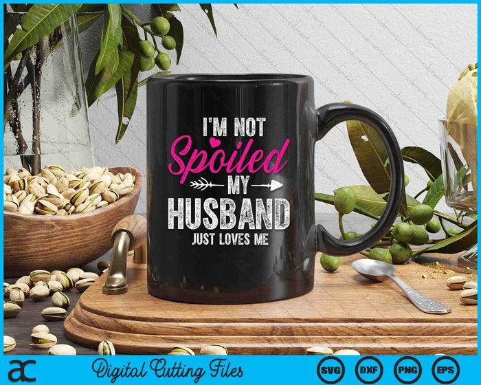 I'm Not Spoiled My Husband Just Loves Me SVG PNG Digital Printable Files