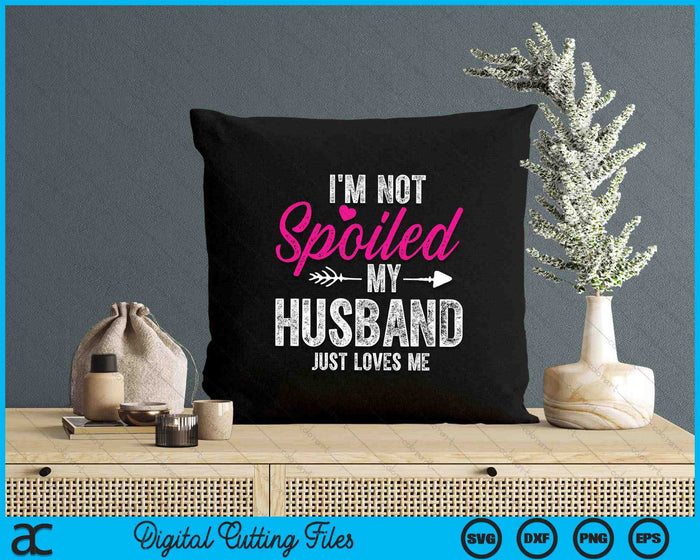 I'm Not Spoiled My Husband Just Loves Me SVG PNG Digital Printable Files