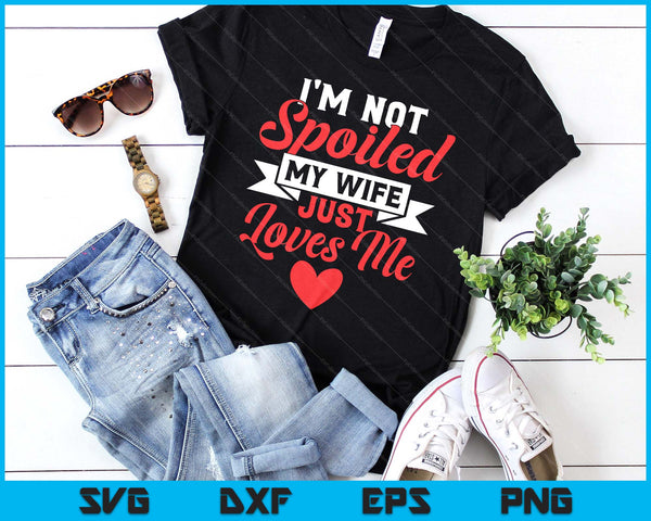 I'm Not Spoiled My Wife Just Loves Me Funny Husband SVG PNG Digital Printable Files
