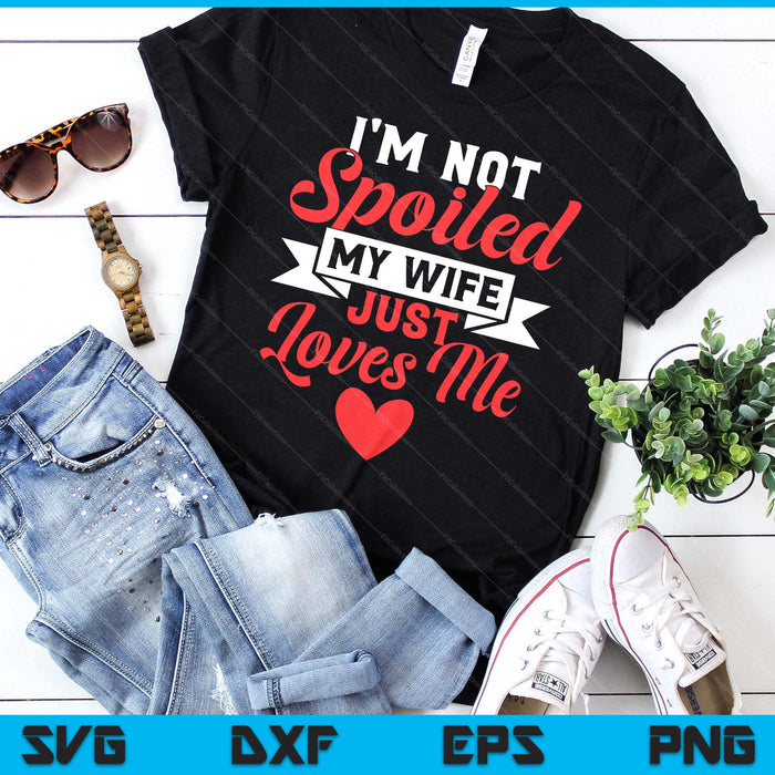 I'm Not Spoiled My Wife Just Loves Me Funny Husband SVG PNG Digital Printable Files