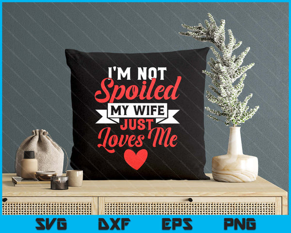 I'm Not Spoiled My Wife Just Loves Me Funny Husband SVG PNG Digital Printable Files