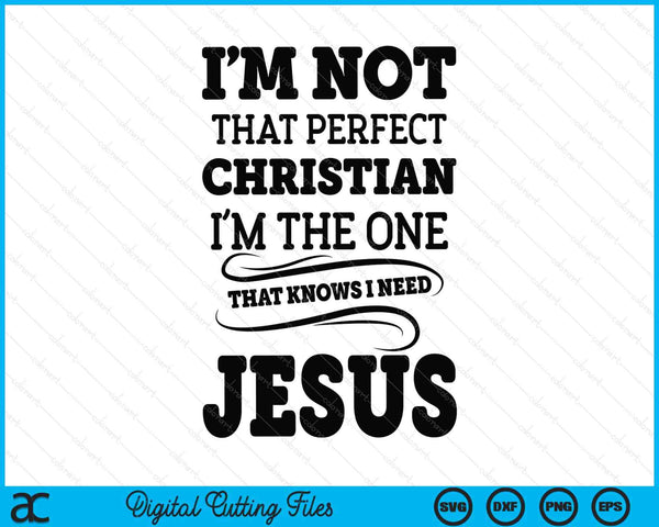 I'm Not That Perfect Christian The-One That Knows Need Jesus SVG PNG Digital Printable Files