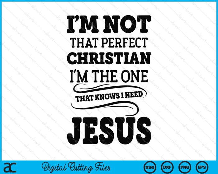 I'm Not That Perfect Christian The-One That Knows Need Jesus SVG PNG Digital Printable Files