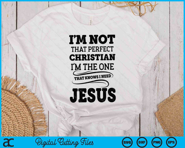 I'm Not That Perfect Christian The-One That Knows Need Jesus SVG PNG Digital Printable Files