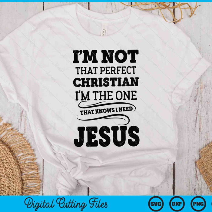 I'm Not That Perfect Christian The-One That Knows Need Jesus SVG PNG Digital Printable Files