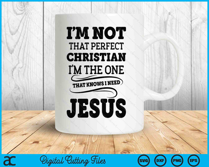 I'm Not That Perfect Christian The-One That Knows Need Jesus SVG PNG Digital Printable Files