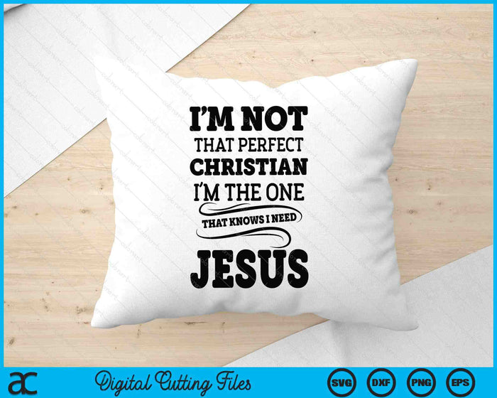 I'm Not That Perfect Christian The-One That Knows Need Jesus SVG PNG Digital Printable Files